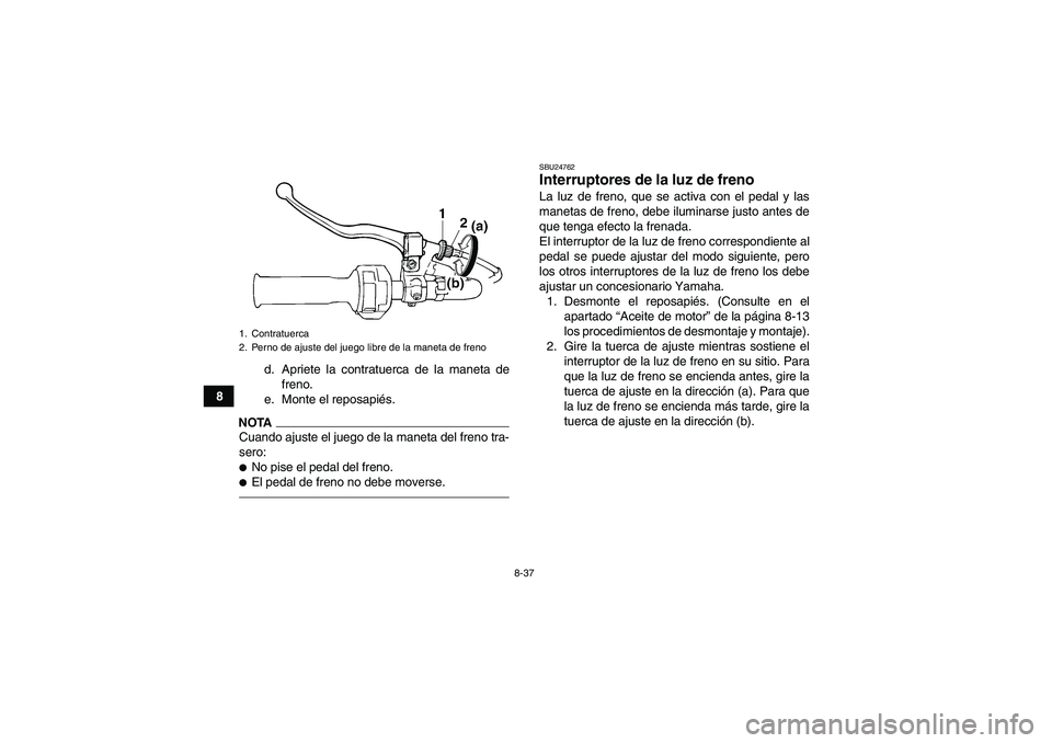 YAMAHA GRIZZLY 250 2011  Manuale de Empleo (in Spanish) 8-37
8d. Apriete la contratuerca de la maneta de
freno.
e. Monte el reposapiés.
NOTACuando ajuste el juego de la maneta del freno tra-
sero:No pise el pedal del freno.El pedal de freno no debe move