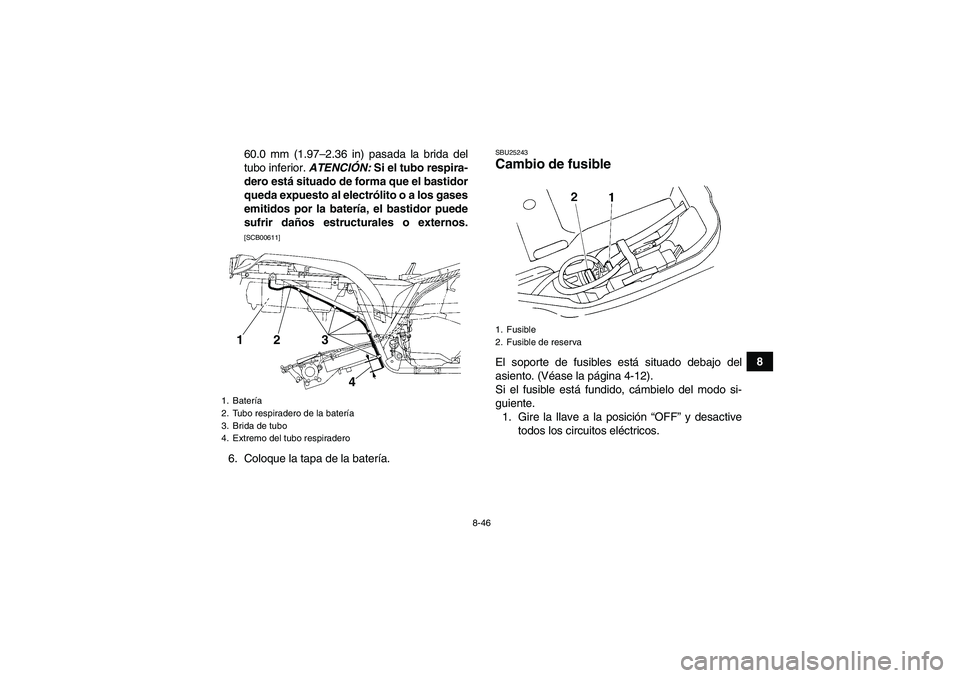 YAMAHA GRIZZLY 250 2011 Manuale de Empleo (in Spanish) 8-46
8 60.0 mm (1.97–2.36 in) pasada la brida del
tubo inferior. ATENCIÓN: Si el tubo respira-
dero está situado de forma que el bastidor
queda expuesto al electrólito o a los gases
emitidos por YAMAHA GRIZZLY 250 2011 Manuale de Empleo (in Spanish) 8-46
8 60.0 mm (1.97–2.36 in) pasada la brida del
tubo inferior. ATENCIÓN: Si el tubo respira-
dero está situado de forma que el bastidor
queda expuesto al electrólito o a los gases
emitidos por