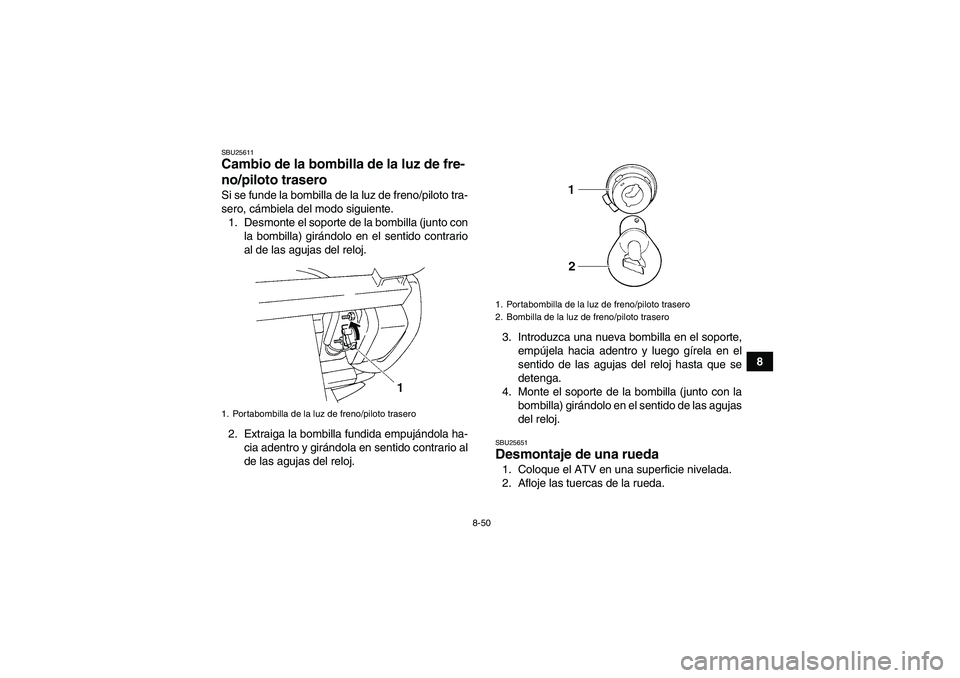 YAMAHA GRIZZLY 250 2011 Manuale de Empleo (in Spanish) 8-50
8
SBU25611Cambio de la bombilla de la luz de fre-
no/piloto trasero Si se funde la bombilla de la luz de freno/piloto tra-
sero, cámbiela del modo siguiente.
1. Desmonte el soporte de la bombill YAMAHA GRIZZLY 250 2011 Manuale de Empleo (in Spanish) 8-50
8
SBU25611Cambio de la bombilla de la luz de fre-
no/piloto trasero Si se funde la bombilla de la luz de freno/piloto tra-
sero, cámbiela del modo siguiente.
1. Desmonte el soporte de la bombill