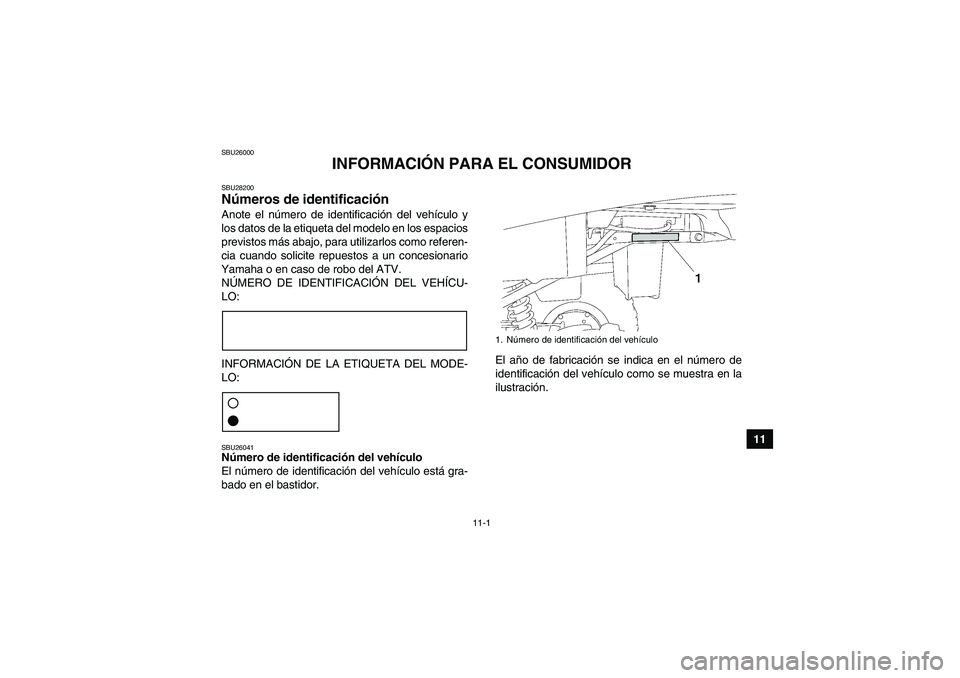 YAMAHA GRIZZLY 250 2011 Manuale de Empleo (in Spanish) 11-1
11
SBU26000
INFORMACIÓN PARA EL CONSUMIDOR
SBU28200Números de identificación Anote el número de identificación del vehículo y
los datos de la etiqueta del modelo en los espacios
previstos m YAMAHA GRIZZLY 250 2011 Manuale de Empleo (in Spanish) 11-1
11
SBU26000
INFORMACIÓN PARA EL CONSUMIDOR
SBU28200Números de identificación Anote el número de identificación del vehículo y
los datos de la etiqueta del modelo en los espacios
previstos m