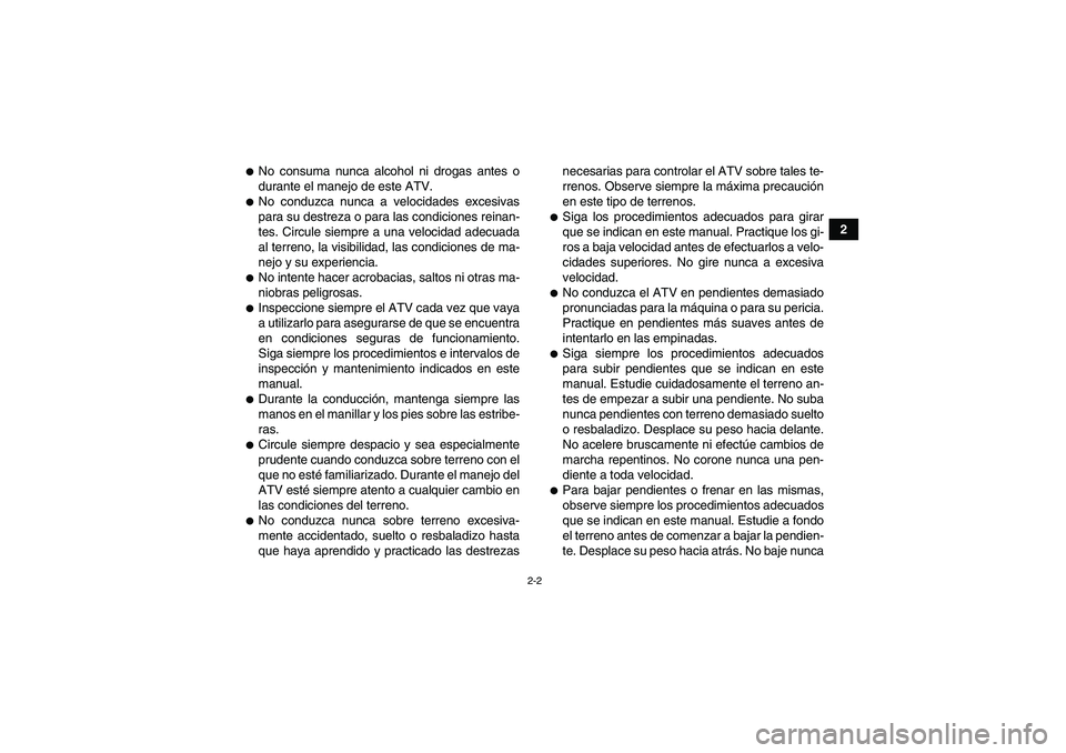 YAMAHA GRIZZLY 250 2011  Manuale de Empleo (in Spanish) 2-2
2
No consuma nunca alcohol ni drogas antes o
durante el manejo de este ATV.No conduzca nunca a velocidades excesivas
para su destreza o para las condiciones reinan-
tes. Circule siempre a una ve