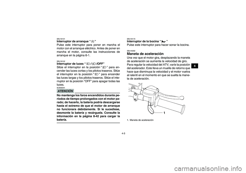 YAMAHA GRIZZLY 250 2011  Manuale de Empleo (in Spanish) 4-3
4
SBU18101Interruptor de arranque“” 
Pulse este interruptor para poner en marcha el
motor con el arranque eléctrico. Antes de poner en
marcha el motor, consulte las instrucciones de
arranque 