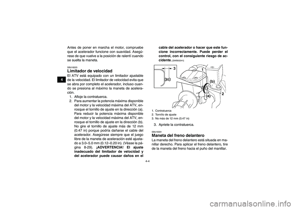YAMAHA GRIZZLY 250 2011  Manuale de Empleo (in Spanish) 4-4
4Antes de poner en marcha el motor, compruebe
que el acelerador funcione con suavidad. Asegú-
rese de que vuelve a la posición de ralentí cuando
se suelta la maneta.
SBU18323Limitador de veloci