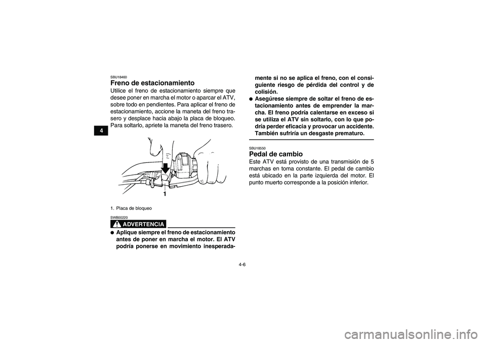 YAMAHA GRIZZLY 250 2011  Manuale de Empleo (in Spanish) 4-6
4
SBU18460Freno de estacionamiento Utilice el freno de estacionamiento siempre que
desee poner en marcha el motor o aparcar el ATV,
sobre todo en pendientes. Para aplicar el freno de
estacionamien