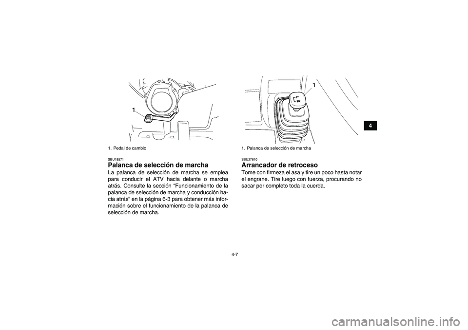 YAMAHA GRIZZLY 250 2011  Manuale de Empleo (in Spanish) 4-7
4
SBU18571Palanca de selección de marcha La palanca de selección de marcha se emplea
para conducir el ATV hacia delante o marcha
atrás. Consulte la sección “Funcionamiento de la
palanca de s