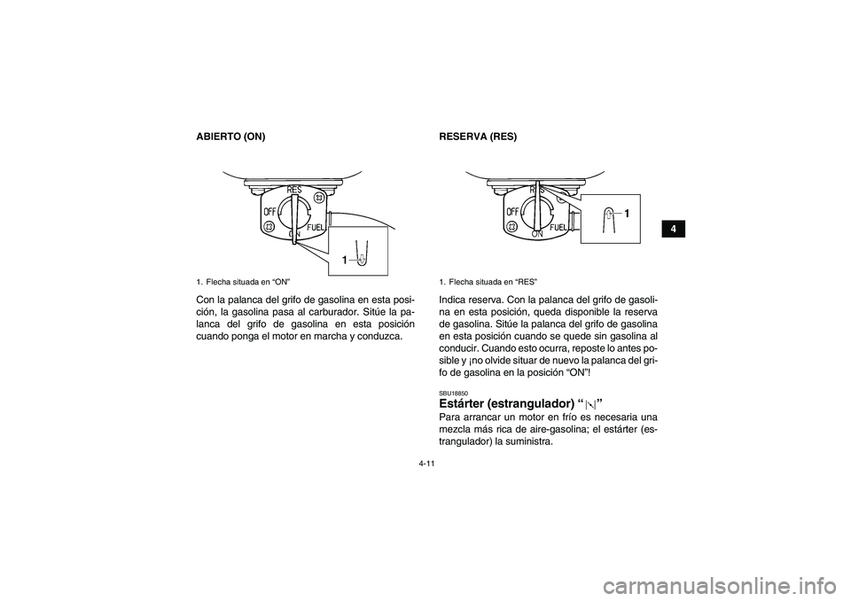 YAMAHA GRIZZLY 250 2011  Manuale de Empleo (in Spanish) 4-11
4 ABIERTO (ON)
Con la palanca del grifo de gasolina en esta posi-
ción, la gasolina pasa al carburador. Sitúe la pa-
lanca del grifo de gasolina en esta posición
cuando ponga el motor en march