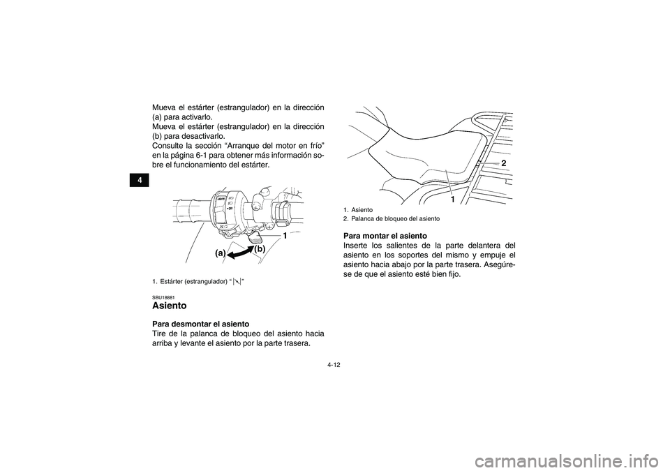 YAMAHA GRIZZLY 250 2011  Manuale de Empleo (in Spanish) 4-12
4Mueva el estárter (estrangulador) en la dirección
(a) para activarlo.
Mueva el estárter (estrangulador) en la dirección
(b) para desactivarlo.
Consulte la sección “Arranque del motor en f