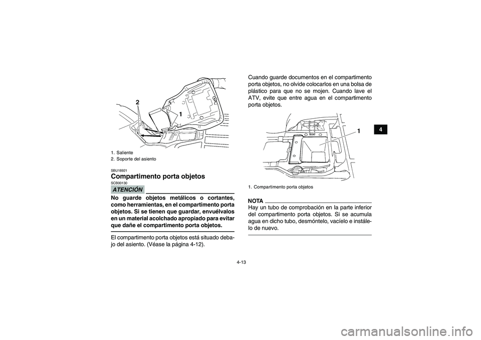 YAMAHA GRIZZLY 250 2011  Manuale de Empleo (in Spanish) 4-13
4
SBU18921Compartimento porta objetos ATENCIÓNSCB00130No guarde objetos metálicos o cortantes,
como herramientas, en el compartimento porta
objetos. Si se tienen que guardar, envuélvalos
en un