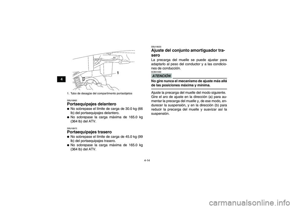 YAMAHA GRIZZLY 250 2011  Manuale de Empleo (in Spanish) 4-14
4
SBU18962Portaequipajes delantero No sobrepase el límite de carga de 30.0 kg (66
lb) del portaequipajes delantero.No sobrepase la carga máxima de 165.0 kg
(364 lb) del ATV.SBU18972Portaequip