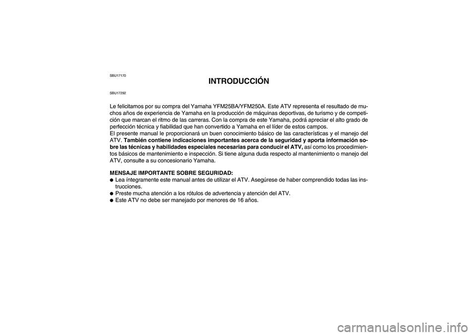 YAMAHA GRIZZLY 250 2011  Manuale de Empleo (in Spanish) SBU17170
INTRODUCCIÓN
SBU17292Le felicitamos por su compra del Yamaha YFM25BA/YFM250A. Este ATV representa el resultado de mu-
chos años de experiencia de Yamaha en la producción de máquinas depor