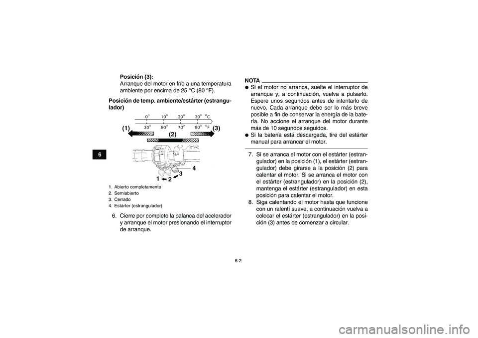 YAMAHA GRIZZLY 250 2011 Manuale de Empleo (in Spanish) 6-2
6Posición (3):
Arranque del motor en frío a una temperatura
ambiente por encima de 25 °C (80 °F).
Posición de temp. ambiente/estárter (estrangu-
lador)
6. Cierre por completo la palanca del YAMAHA GRIZZLY 250 2011 Manuale de Empleo (in Spanish) 6-2
6Posición (3):
Arranque del motor en frío a una temperatura
ambiente por encima de 25 °C (80 °F).
Posición de temp. ambiente/estárter (estrangu-
lador)
6. Cierre por completo la palanca del