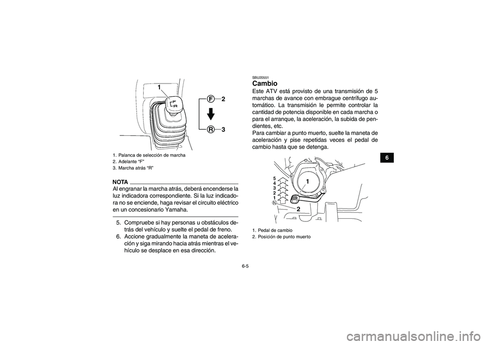 YAMAHA GRIZZLY 250 2011  Manuale de Empleo (in Spanish) 6-5
6
NOTAAl engranar la marcha atrás, deberá encenderse la
luz indicadora correspondiente. Si la luz indicado-
ra no se enciende, haga revisar el circuito eléctrico
en un concesionario Yamaha.5. C