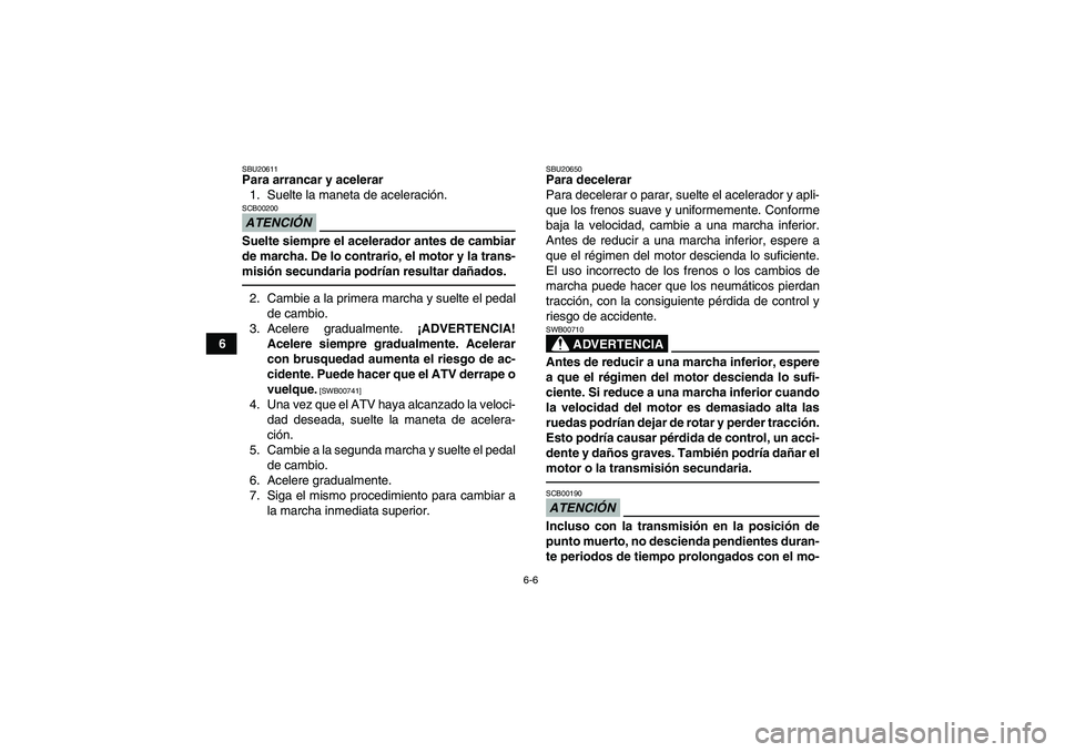 YAMAHA GRIZZLY 250 2011  Manuale de Empleo (in Spanish) 6-6
6
SBU20611Para arrancar y acelerar
1. Suelte la maneta de aceleración.ATENCIÓNSCB00200Suelte siempre el acelerador antes de cambiar
de marcha. De lo contrario, el motor y la trans-
misión secun