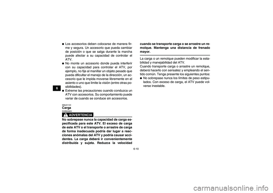 YAMAHA GRIZZLY 250 2011  Manuale de Empleo (in Spanish) 6-10
6
Los accesorios deben colocarse de manera fir-
me y segura. Un accesorio que pueda cambiar
de posición o que se salga durante la marcha
puede afectar a su capacidad de controlar el
ATV.No mon