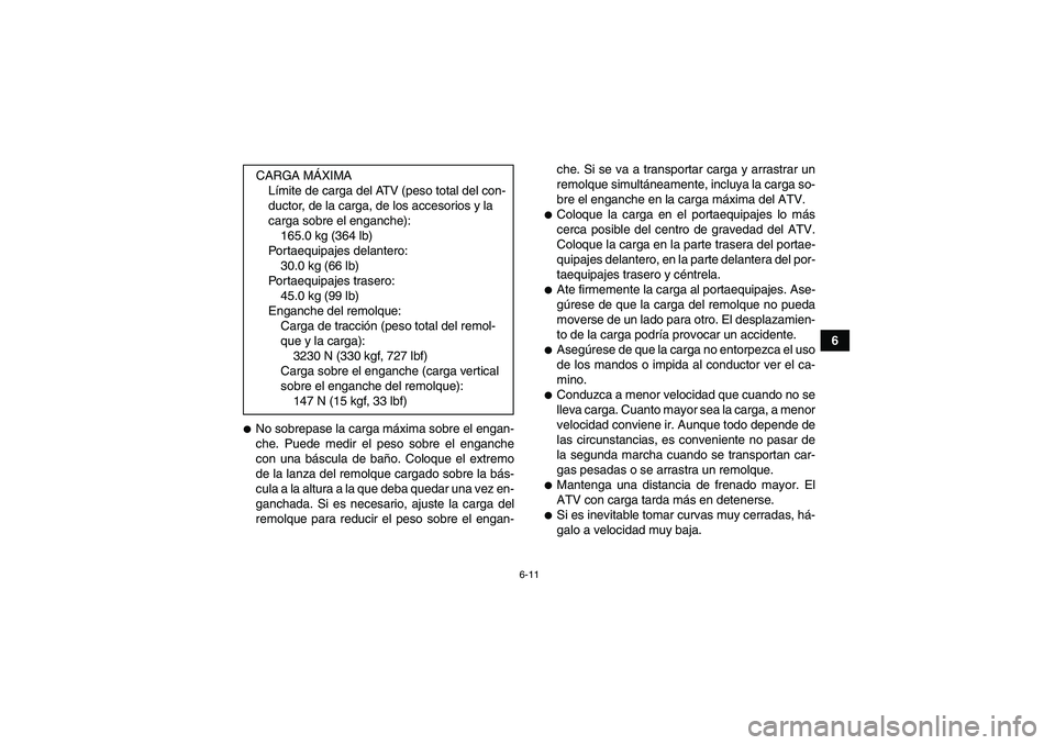YAMAHA GRIZZLY 250 2011  Manuale de Empleo (in Spanish) 6-11
6
No sobrepase la carga máxima sobre el engan-
che. Puede medir el peso sobre el enganche
con una báscula de baño. Coloque el extremo
de la lanza del remolque cargado sobre la bás-
cula a la