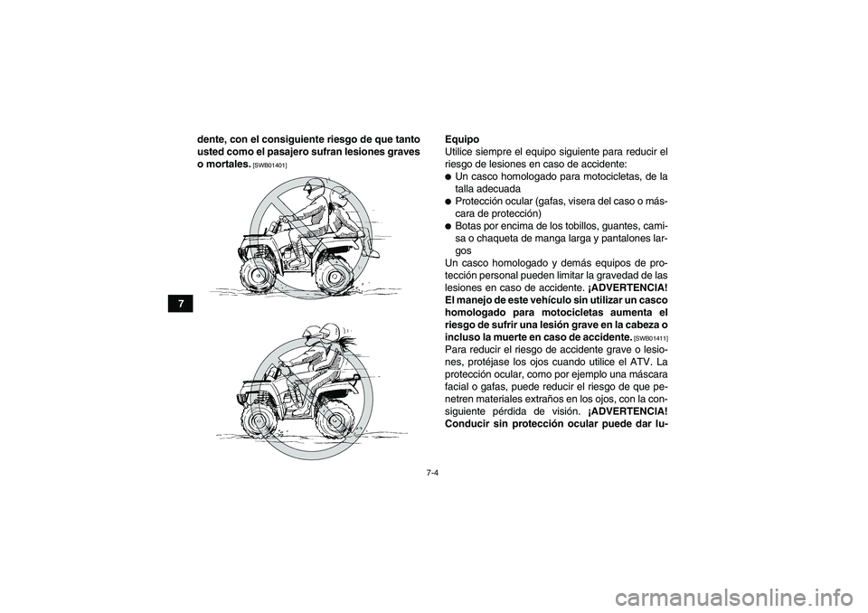 YAMAHA GRIZZLY 250 2011  Manuale de Empleo (in Spanish) 7-4
7dente, con el consiguiente riesgo de que tanto
usted como el pasajero sufran lesiones graves
o mortales.
 [SWB01401]
Equipo
Utilice siempre el equipo siguiente para reducir el
riesgo de lesiones 