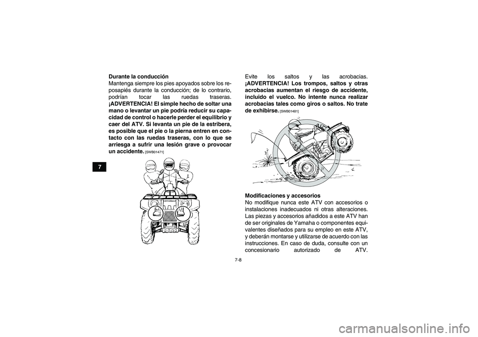 YAMAHA GRIZZLY 250 2011  Manuale de Empleo (in Spanish) 7-8
7Durante la conducción
Mantenga siempre los pies apoyados sobre los re-
posapiés durante la conducción; de lo contrario,
podrían tocar las ruedas traseras.
¡ADVERTENCIA! El simple hecho de so