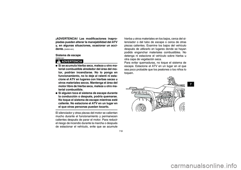 YAMAHA GRIZZLY 250 2011  Manuale de Empleo (in Spanish) 7-9
7 ¡ADVERTENCIA! Las modificaciones inapro-
piadas pueden alterar la manejabilidad del ATV
y, en algunas situaciones, ocasionar un acci-
dente.
 [SWB01491]
Sistema de escape
ADVERTENCIA
SWB01501S