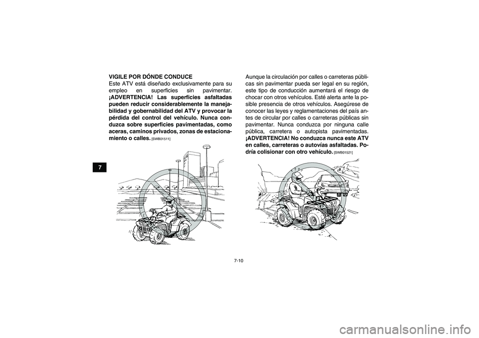 YAMAHA GRIZZLY 250 2011  Manuale de Empleo (in Spanish) 7-10
7VIGILE POR DÓNDE CONDUCE
Este ATV está diseñado exclusivamente para su
empleo en superficies sin pavimentar.
¡ADVERTENCIA! Las superficies asfaltadas
pueden reducir considerablemente la mane