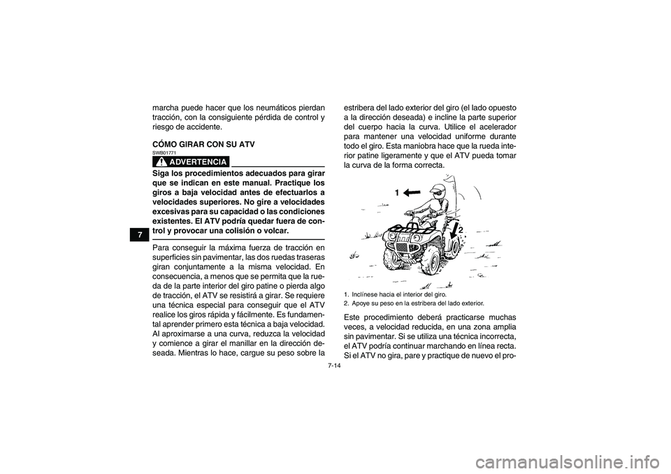 YAMAHA GRIZZLY 250 2011  Manuale de Empleo (in Spanish) 7-14
7marcha puede hacer que los neumáticos pierdan
tracción, con la consiguiente pérdida de control y
riesgo de accidente.
CÓMO GIRAR CON SU ATV
ADVERTENCIA
SWB01771Siga los procedimientos adecua