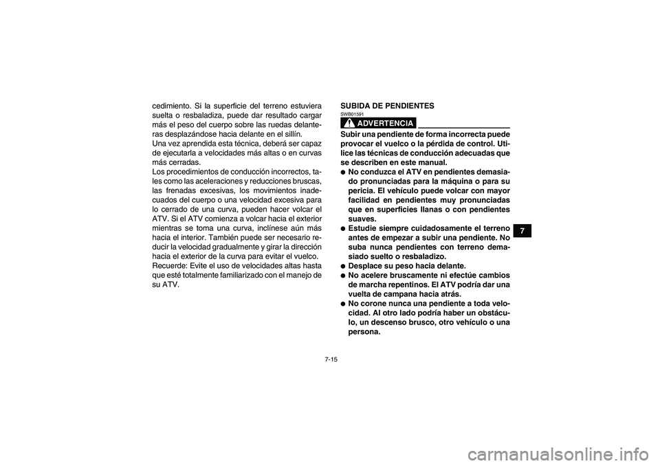 YAMAHA GRIZZLY 250 2011  Manuale de Empleo (in Spanish) 7-15
7 cedimiento. Si la superficie del terreno estuviera
suelta o resbaladiza, puede dar resultado cargar
más el peso del cuerpo sobre las ruedas delante-
ras desplazándose hacia delante en el sill