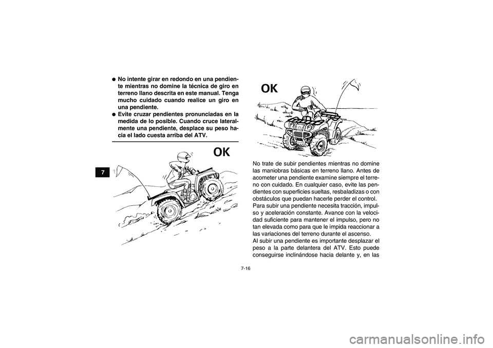 YAMAHA GRIZZLY 250 2011  Manuale de Empleo (in Spanish) 7-16
7
No intente girar en redondo en una pendien-
te mientras no domine la técnica de giro en
terreno llano descrita en este manual. Tenga
mucho cuidado cuando realice un giro en
una pendiente.Evi