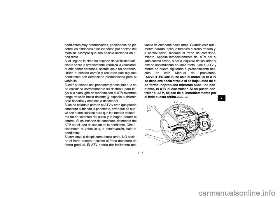 YAMAHA GRIZZLY 250 2011  Manuale de Empleo (in Spanish) 7-17
7 pendientes muy pronunciadas, poniéndose de pie
sobre las estriberas e inclinándose por encima del
manillar. Siempre que sea posible ascienda en lí-
nea recta.
Si al llegar a la cima no dispo