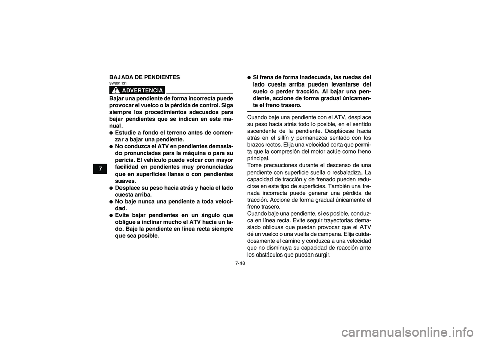 YAMAHA GRIZZLY 250 2011  Manuale de Empleo (in Spanish) 7-18
7BAJADA DE PENDIENTES
ADVERTENCIA
SWB01131Bajar una pendiente de forma incorrecta puede
provocar el vuelco o la pérdida de control. Siga
siempre los procedimientos adecuados para
bajar pendiente