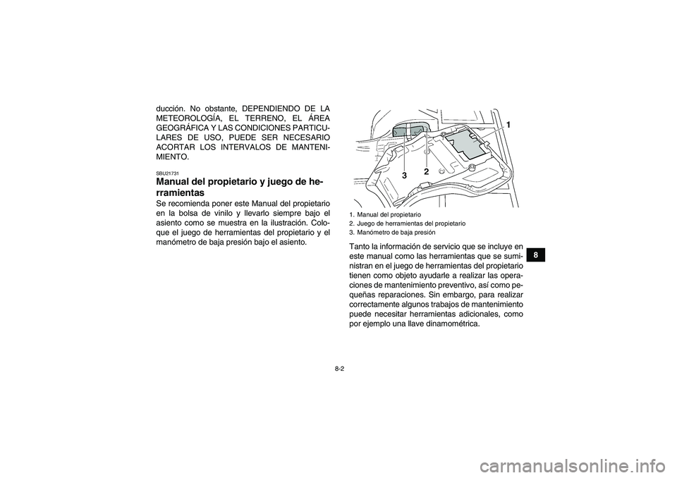 YAMAHA GRIZZLY 250 2011  Manuale de Empleo (in Spanish) 8-2
8 ducción. No obstante, DEPENDIENDO DE LA
METEOROLOGÍA, EL TERRENO, EL ÁREA
GEOGRÁFICA Y LAS CONDICIONES PARTICU-
LARES DE USO, PUEDE SER NECESARIO
ACORTAR LOS INTERVALOS DE MANTENI-
MIENTO.
S