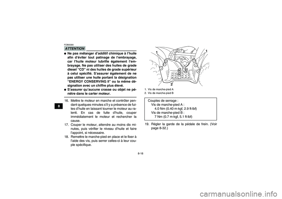 YAMAHA GRIZZLY 250 2011  Notices Demploi (in French) 8-18
8
ATTENTIONFCB00300Ne pas mélanger d’additif chimique à l’huile
afin d’éviter tout patinage de l’embrayage,
car l’huile moteur lubrifie également l’em-
brayage. Ne pas utiliser d