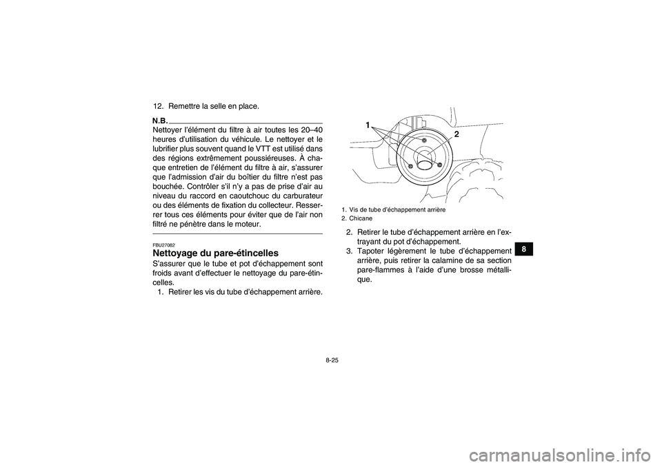 YAMAHA GRIZZLY 250 2011  Notices Demploi (in French) 8-25
8 12. Remettre la selle en place.
N.B.Nettoyer l’élément du filtre à air toutes les 20–40
heures d’utilisation du véhicule. Le nettoyer et le
lubrifier plus souvent quand le VTT est uti