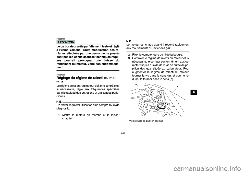 YAMAHA GRIZZLY 250 2011  Notices Demploi (in French) 8-27
8
ATTENTIONFCB00480Le carburateur a été parfaitement testé et réglé
à l’usine Yamaha. Toute modification des ré-
glages effectuée par une personne ne possé-
dant pas les connaissances 