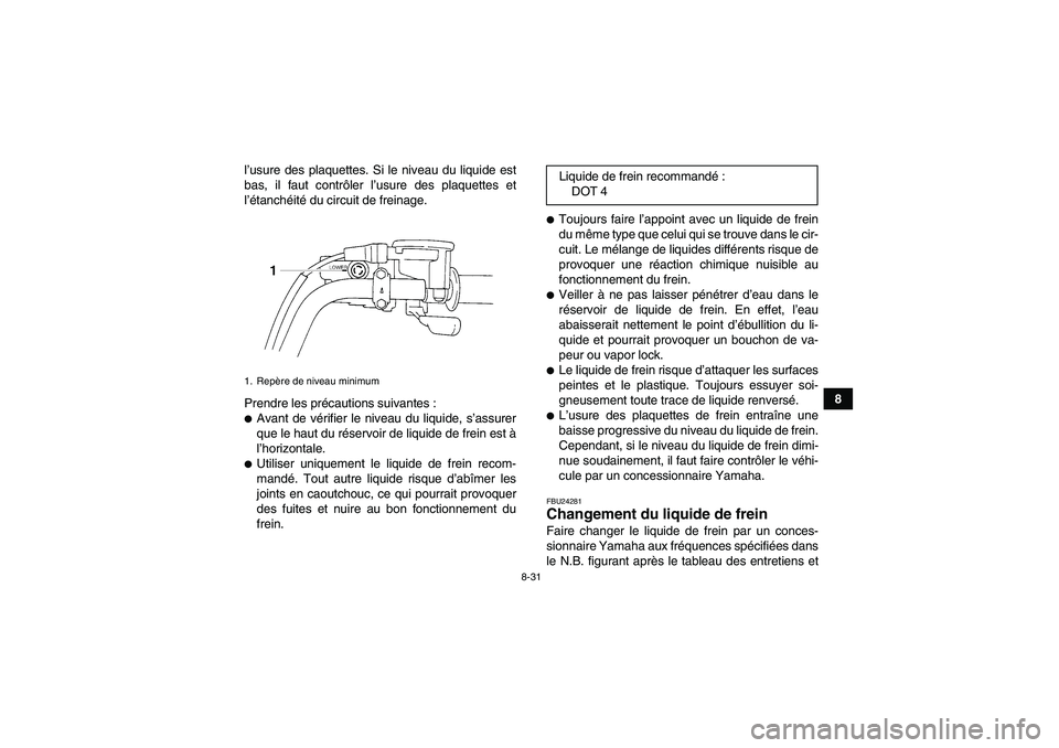 YAMAHA GRIZZLY 250 2011  Notices Demploi (in French) 8-31
8 l’usure des plaquettes. Si le niveau du liquide est
bas, il faut contrôler l’usure des plaquettes et
l’étanchéité du circuit de freinage.
Prendre les précautions suivantes :
Avant d