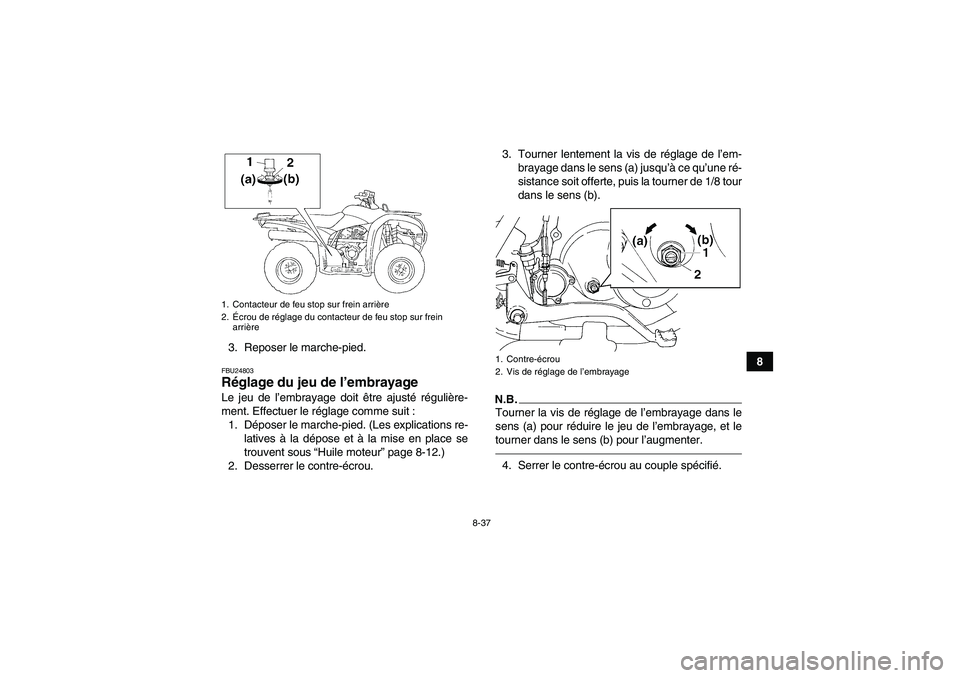 YAMAHA GRIZZLY 250 2011  Notices Demploi (in French) 8-37
8 3. Reposer le marche-pied.
FBU24803Réglage du jeu de l’embrayage Le jeu de l’embrayage doit être ajusté régulière-
ment. Effectuer le réglage comme suit :
1. Déposer le marche-pied. 