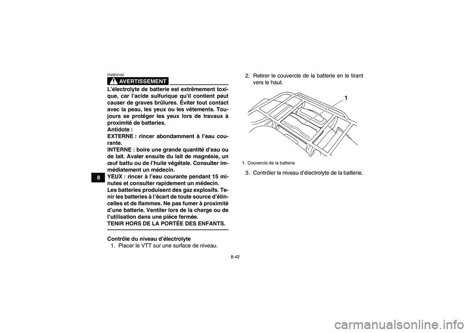 YAMAHA GRIZZLY 250 2011  Notices Demploi (in French) 8-42
8
AVERTISSEMENT
FWB02160L’électrolyte de batterie est extrêmement toxi-
que, car l’acide sulfurique qu’il contient peut
causer de graves brûlures. Éviter tout contact
avec la peau, les 