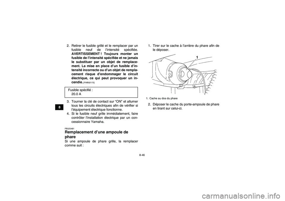 YAMAHA GRIZZLY 250 2011 Notices Demploi (in French) 8-46
82. Retirer le fusible grillé et le remplacer par un
fusible neuf de l’intensité spécifiée.
AVERTISSEMENT ! Toujours monter un
fusible de l’intensité spécifiée et ne jamais
le substitu YAMAHA GRIZZLY 250 2011 Notices Demploi (in French) 8-46
82. Retirer le fusible grillé et le remplacer par un
fusible neuf de l’intensité spécifiée.
AVERTISSEMENT ! Toujours monter un
fusible de l’intensité spécifiée et ne jamais
le substitu