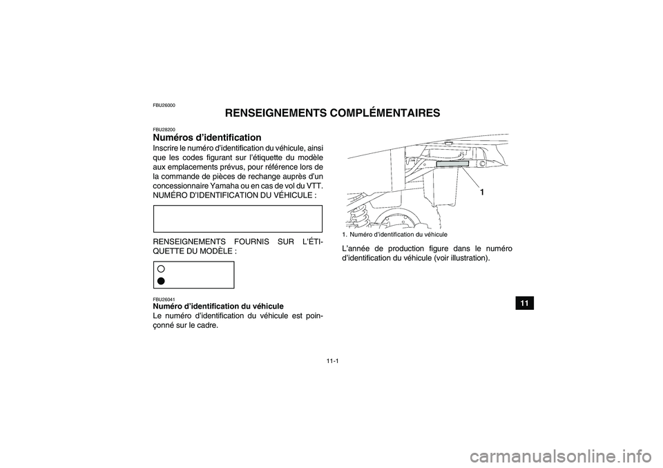 YAMAHA GRIZZLY 250 2011 Notices Demploi (in French) 11-1
11
FBU26000
RENSEIGNEMENTS COMPLÉMENTAIRES
FBU28200Numéros d’identification Inscrire le numéro d’identification du véhicule, ainsi
que les codes figurant sur l’étiquette du modèle
aux YAMAHA GRIZZLY 250 2011 Notices Demploi (in French) 11-1
11
FBU26000
RENSEIGNEMENTS COMPLÉMENTAIRES
FBU28200Numéros d’identification Inscrire le numéro d’identification du véhicule, ainsi
que les codes figurant sur l’étiquette du modèle
aux