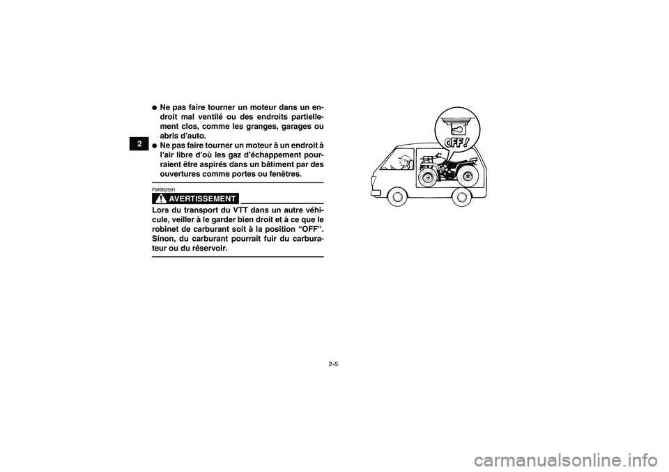 YAMAHA GRIZZLY 250 2011  Notices Demploi (in French) 2-5
2
Ne pas faire tourner un moteur dans un en-
droit mal ventilé ou des endroits partielle-
ment clos, comme les granges, garages ou
abris d’auto.Ne pas faire tourner un moteur à un endroit à