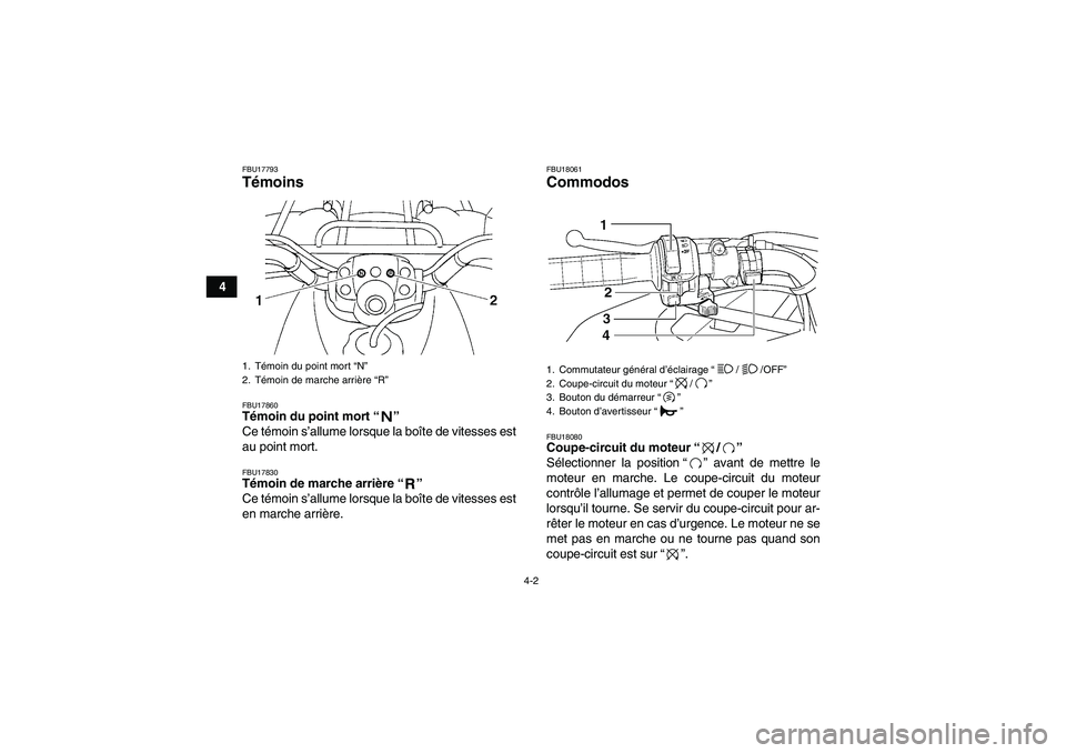 YAMAHA GRIZZLY 250 2011  Notices Demploi (in French) 4-2
4
FBU17793Témoins FBU17860Témoin du point mort“” 
Ce témoin s’allume lorsque la boîte de vitesses est
au point mort.FBU17830Témoin de marche arrière“” 
Ce témoin s’allume lorsqu