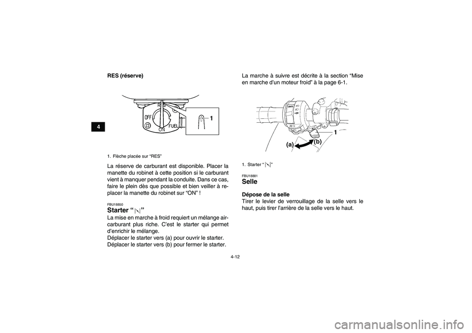 YAMAHA GRIZZLY 250 2011 Notices Demploi (in French) 4-12
4RES (réserve)
La réserve de carburant est disponible. Placer la
manette du robinet à cette position si le carburant
vient à manquer pendant la conduite. Dans ce cas,
faire le plein dès que YAMAHA GRIZZLY 250 2011 Notices Demploi (in French) 4-12
4RES (réserve)
La réserve de carburant est disponible. Placer la
manette du robinet à cette position si le carburant
vient à manquer pendant la conduite. Dans ce cas,
faire le plein dès que