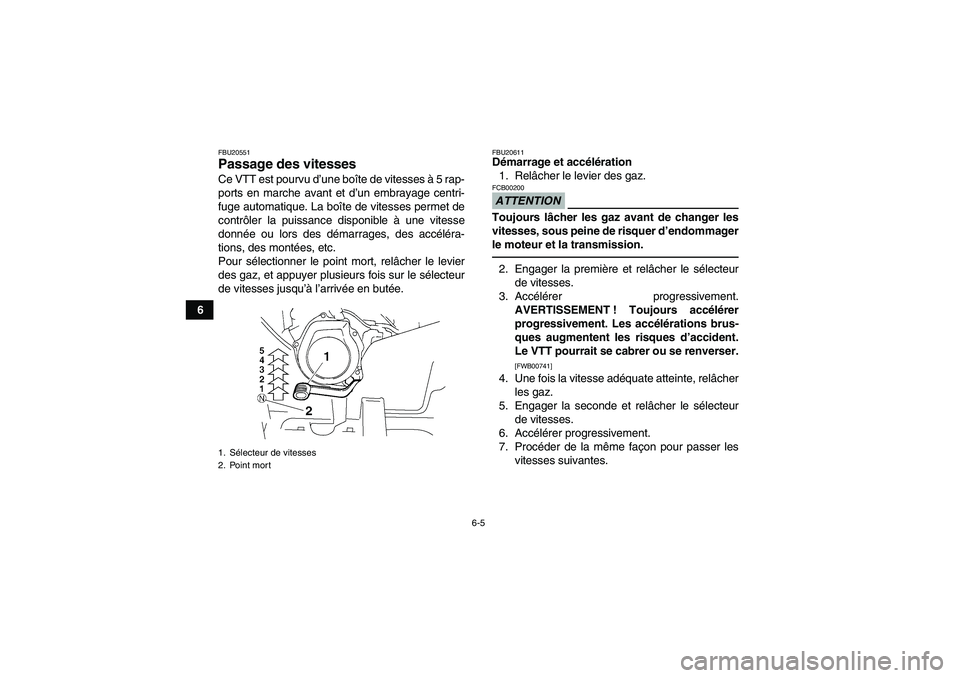 YAMAHA GRIZZLY 250 2011  Notices Demploi (in French) 6-5
6
FBU20551Passage des vitesses Ce VTT est pourvu d’une boîte de vitesses à 5 rap-
ports en marche avant et d’un embrayage centri-
fuge automatique. La boîte de vitesses permet de
contrôler