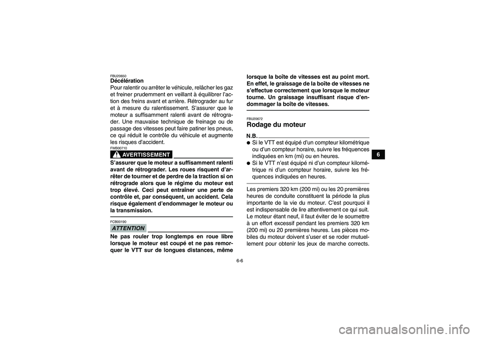 YAMAHA GRIZZLY 250 2011  Notices Demploi (in French) 6-6
6
FBU20650Décélération
Pour ralentir ou arrêter le véhicule, relâcher les gaz
et freiner prudemment en veillant à équilibrer l’ac-
tion des freins avant et arrière. Rétrograder au fur
