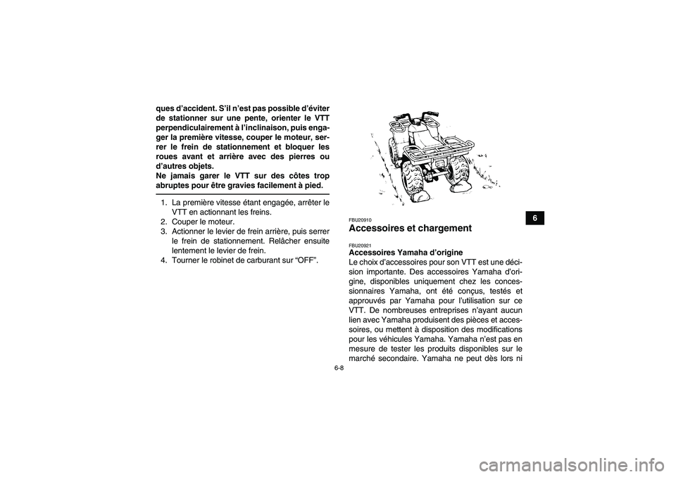 YAMAHA GRIZZLY 250 2011  Notices Demploi (in French) 6-8
6 ques d’accident. S’il n’est pas possible d’éviter
de stationner sur une pente, orienter le VTT
perpendiculairement à l’inclinaison, puis enga-
ger la première vitesse, couper le mot