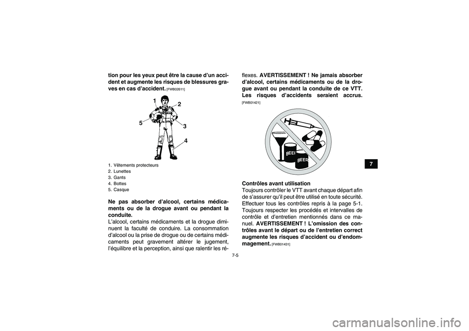 YAMAHA GRIZZLY 250 2011  Notices Demploi (in French) 7-5
7 tion pour les yeux peut être la cause d’un acci-
dent et augmente les risques de blessures gra-
ves en cas d’accident.
 [FWB02611]
Ne pas absorber d’alcool, certains médica-
ments ou de 