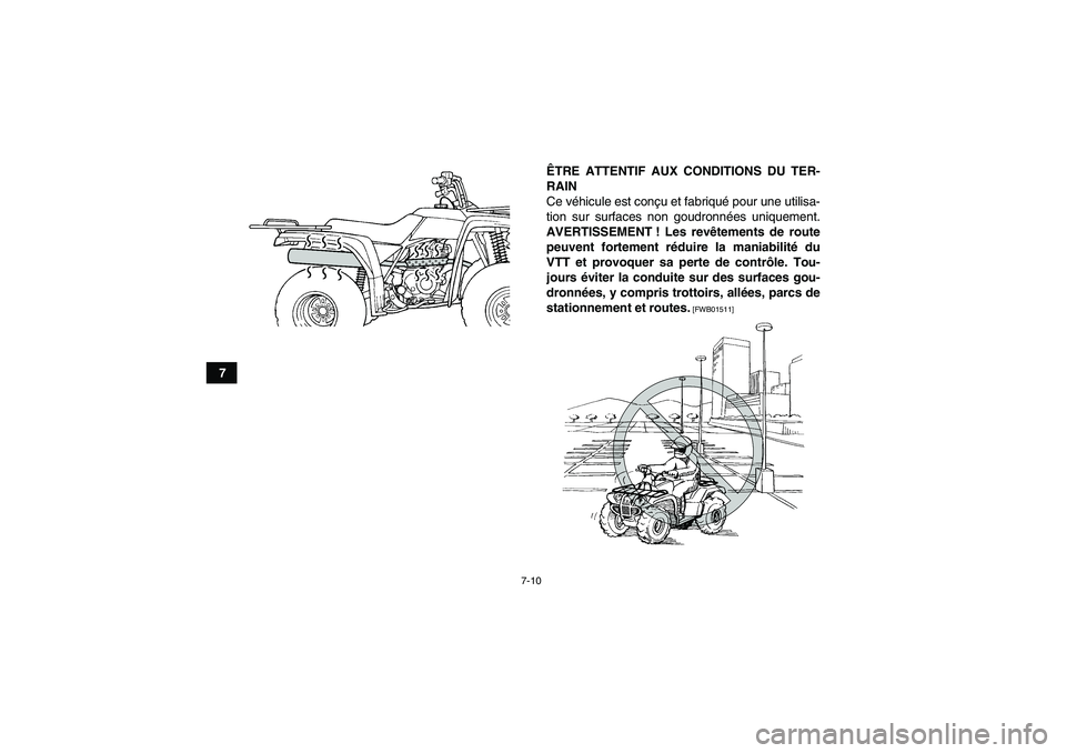 YAMAHA GRIZZLY 250 2011  Notices Demploi (in French) 7-10
7ÊTRE ATTENTIF AUX CONDITIONS DU TER-
RAIN
Ce véhicule est conçu et fabriqué pour une utilisa-
tion sur surfaces non goudronnées uniquement.
AVERTISSEMENT ! Les revêtements de route
peuvent