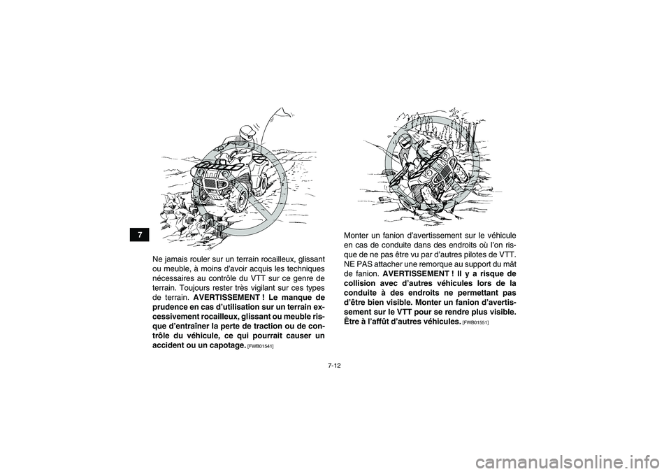 YAMAHA GRIZZLY 250 2011  Notices Demploi (in French) 7-12
7
Ne jamais rouler sur un terrain rocailleux, glissant
ou meuble, à moins d’avoir acquis les techniques
nécessaires au contrôle du VTT sur ce genre de
terrain. Toujours rester très vigilant