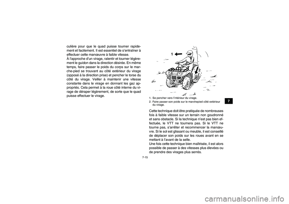 YAMAHA GRIZZLY 250 2011  Notices Demploi (in French) 7-15
7 culière pour que le quad puisse tourner rapide-
ment et facilement. Il est essentiel de s’entraîner à
effectuer cette manœuvre à faible vitesse.
À l’approche d’un virage, ralentir e