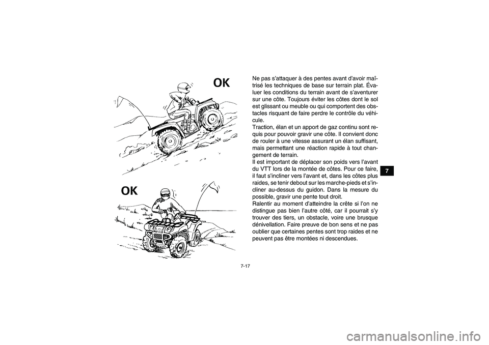YAMAHA GRIZZLY 250 2011  Notices Demploi (in French) 7-17
7 Ne pas s’attaquer à des pentes avant d’avoir maî-
trisé les techniques de base sur terrain plat. Éva-
luer les conditions du terrain avant de s’aventurer
sur une côte. Toujours évit