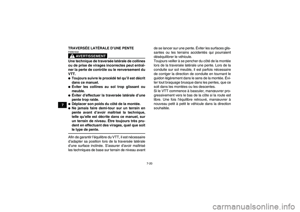YAMAHA GRIZZLY 250 2011  Notices Demploi (in French) 7-20
7TRAVERSÉE LATÉRALE D’UNE PENTE
AVERTISSEMENT
FWB01632Une technique de traversée latérale de collines
ou de prise de virages incorrectes peut entraî-
ner la perte de contrôle ou le renver