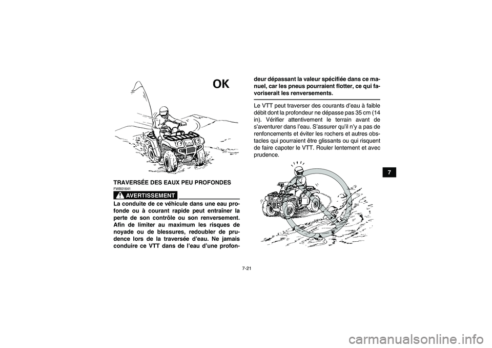 YAMAHA GRIZZLY 250 2011  Notices Demploi (in French) 7-21
7
TRAVERSÉE DES EAUX PEU PROFONDES
AVERTISSEMENT
FWB01641La conduite de ce véhicule dans une eau pro-
fonde ou à courant rapide peut entraîner la
perte de son contrôle ou son renversement.
A